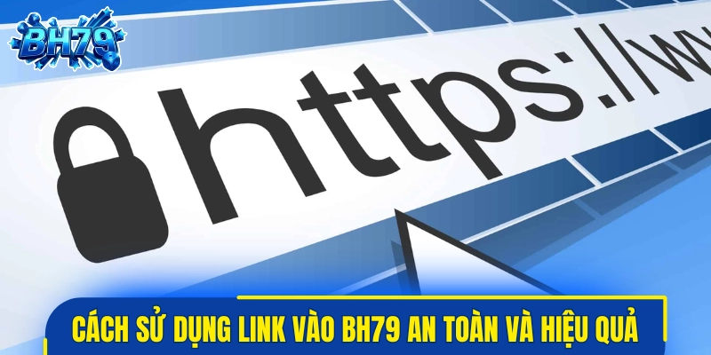 Cách sử dụng link vào BH79 an toàn và hiệu quả