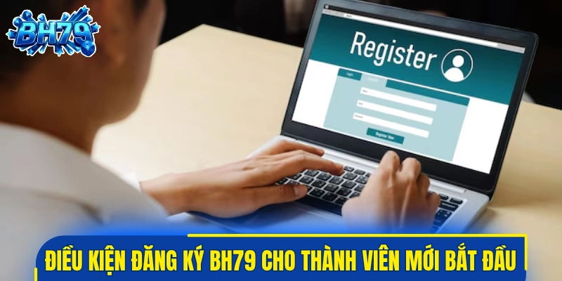 Điều kiện đăng ký BH79 cho thành viên mới bắt đầu