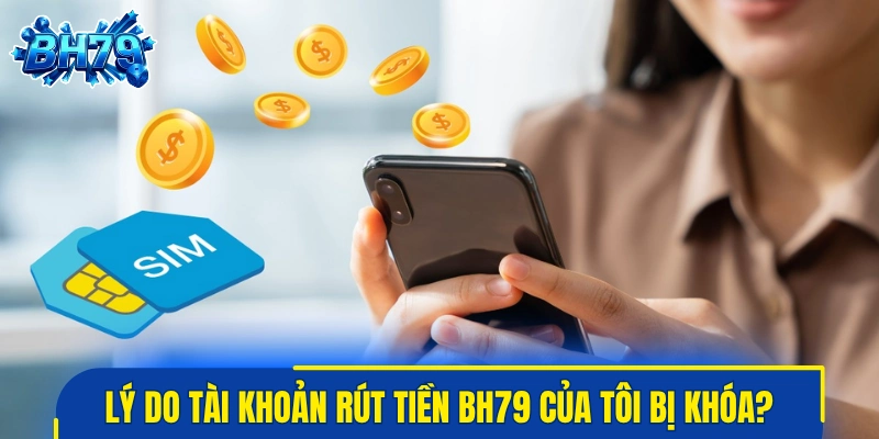 Lý do tài khoản rút tiền BH79 của tôi bị khóa?