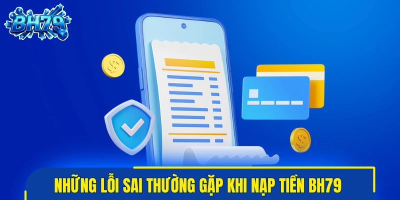 Những lỗi sai thường gặp khi thực hiện nạp tiền BH79 