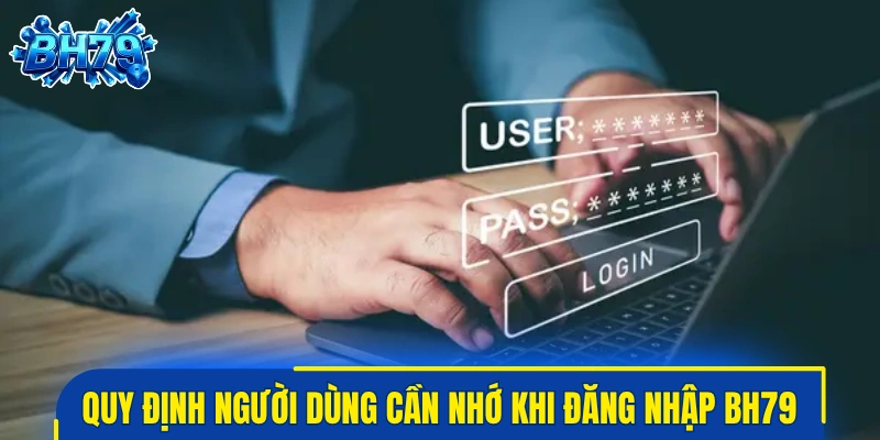 Quy định cơ bản người dùng cần nhớ khi đăng nhập BH79