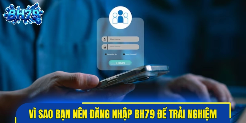 Vì sao bạn nên đăng nhập BH79 để trải nghiệm dịch vụ